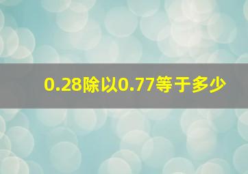 0.28除以0.77等于多少