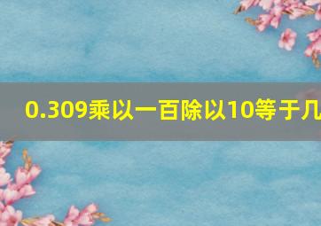 0.309乘以一百除以10等于几