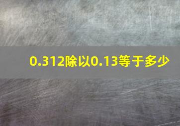 0.312除以0.13等于多少