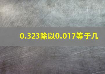 0.323除以0.017等于几