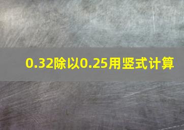 0.32除以0.25用竖式计算