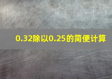 0.32除以0.25的简便计算