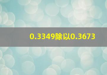 0.3349除以0.3673