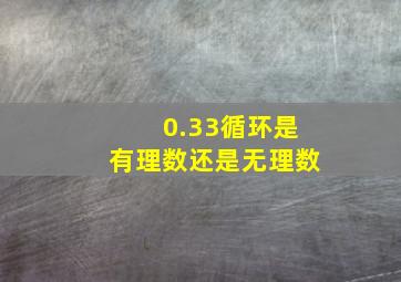 0.33循环是有理数还是无理数