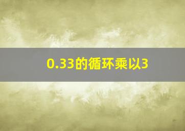 0.33的循环乘以3