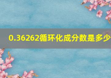 0.36262循环化成分数是多少