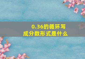 0.36的循环写成分数形式是什么