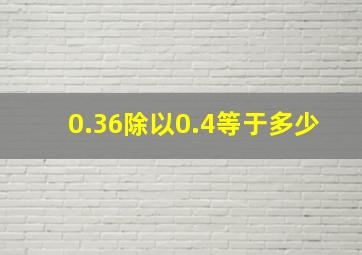 0.36除以0.4等于多少