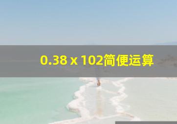 0.38ⅹ102简便运算