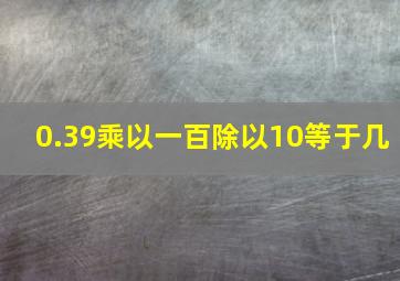 0.39乘以一百除以10等于几