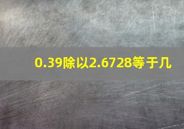 0.39除以2.6728等于几