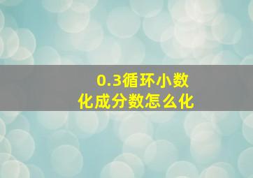 0.3循环小数化成分数怎么化