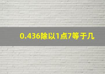 0.436除以1点7等于几