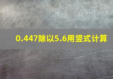 0.447除以5.6用竖式计算