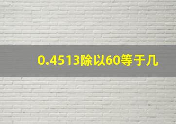 0.4513除以60等于几