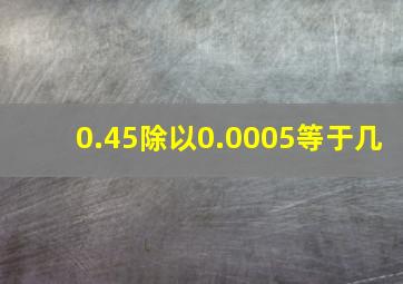 0.45除以0.0005等于几