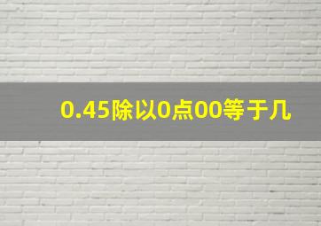 0.45除以0点00等于几