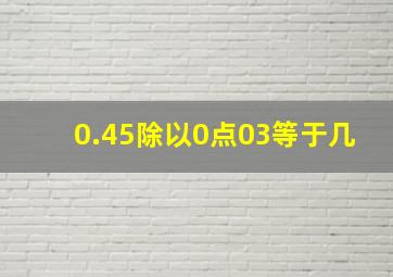 0.45除以0点03等于几