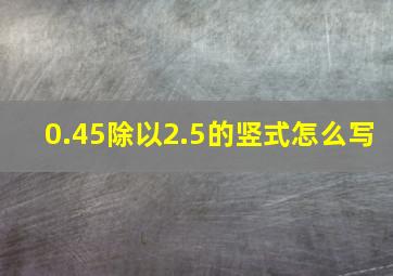 0.45除以2.5的竖式怎么写