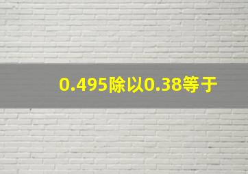 0.495除以0.38等于