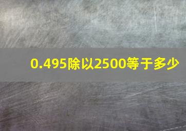 0.495除以2500等于多少