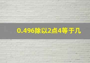 0.496除以2点4等于几