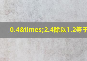 0.4×2.4除以1.2等于几