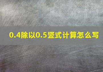 0.4除以0.5竖式计算怎么写