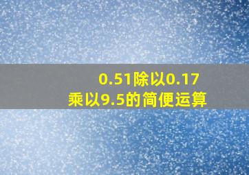 0.51除以0.17乘以9.5的简便运算