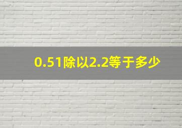 0.51除以2.2等于多少