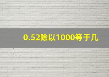 0.52除以1000等于几