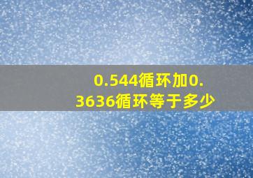 0.544循环加0.3636循环等于多少