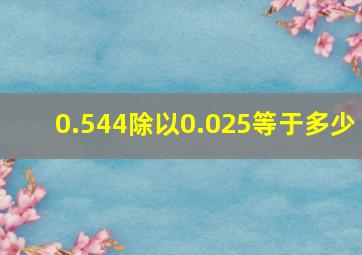 0.544除以0.025等于多少