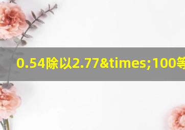 0.54除以2.77×100等于几