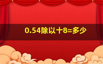 0.54除以十8=多少