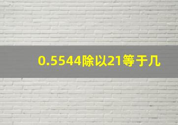 0.5544除以21等于几