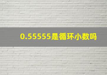 0.55555是循环小数吗