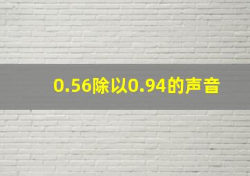 0.56除以0.94的声音