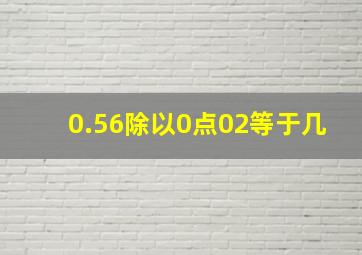 0.56除以0点02等于几