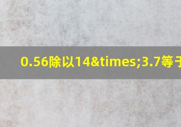 0.56除以14×3.7等于几