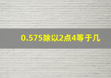 0.575除以2点4等于几