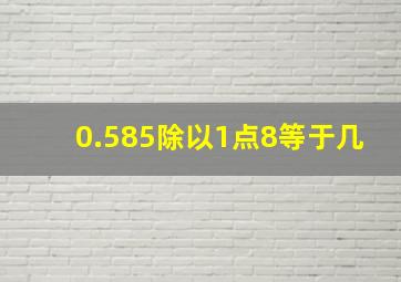 0.585除以1点8等于几