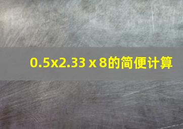 0.5x2.33ⅹ8的简便计算