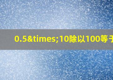 0.5×10除以100等于几