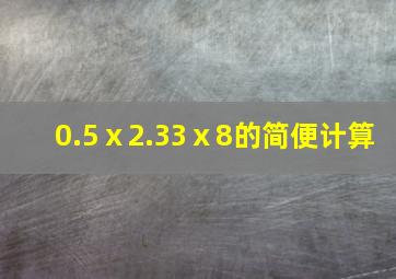 0.5ⅹ2.33ⅹ8的简便计算