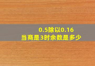 0.5除以0.16当商是3时余数是多少