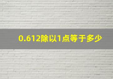 0.612除以1点等于多少