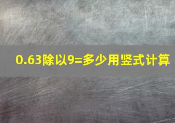 0.63除以9=多少用竖式计算