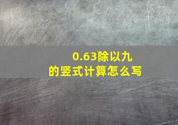 0.63除以九的竖式计算怎么写