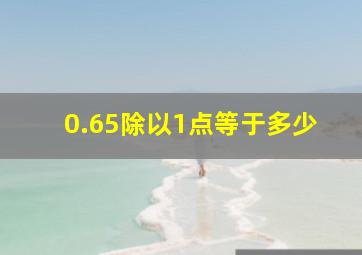 0.65除以1点等于多少